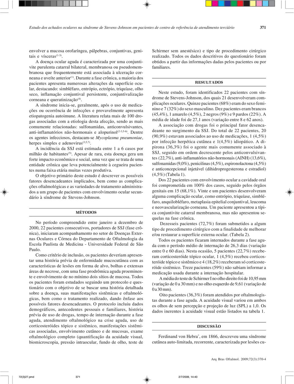 A doença ocular aguda é caracterizada por uma conjuntivite purulenta catarral bilateral, membranosa ou pseudomembranosa que frequentemente está associada à ulceração corneana e uveíte anterior (1).