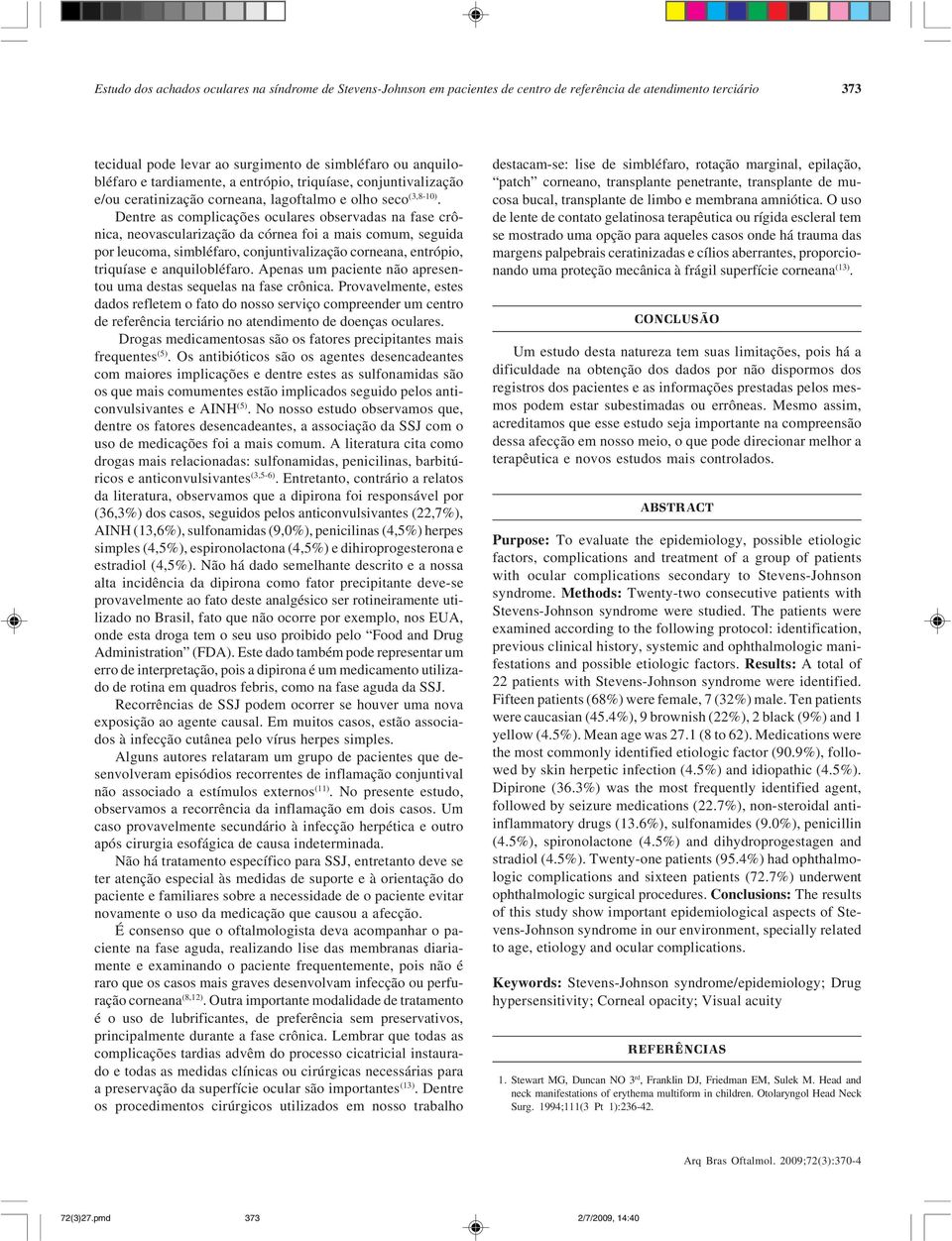 Dentre as complicações oculares observadas na fase crônica, neovascularização da córnea foi a mais comum, seguida por leucoma, simbléfaro, conjuntivalização corneana, entrópio, triquíase e