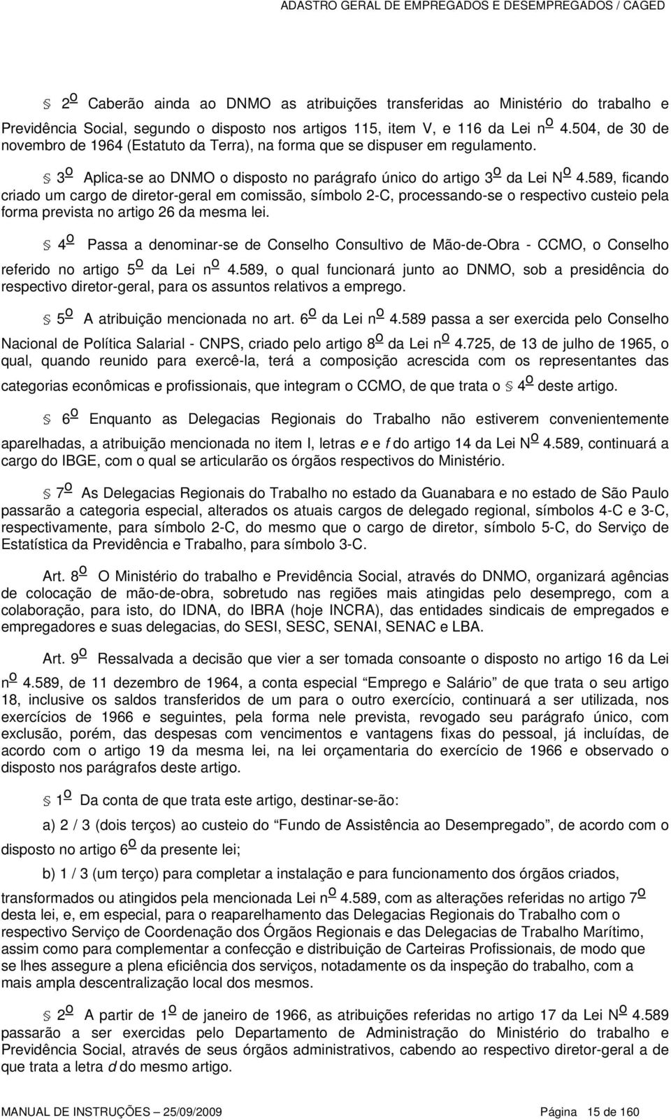 589, ficando criado um cargo de diretor-geral em comissão, símbolo 2-C, processando-se o respectivo custeio pela forma prevista no artigo 26 da mesma lei.