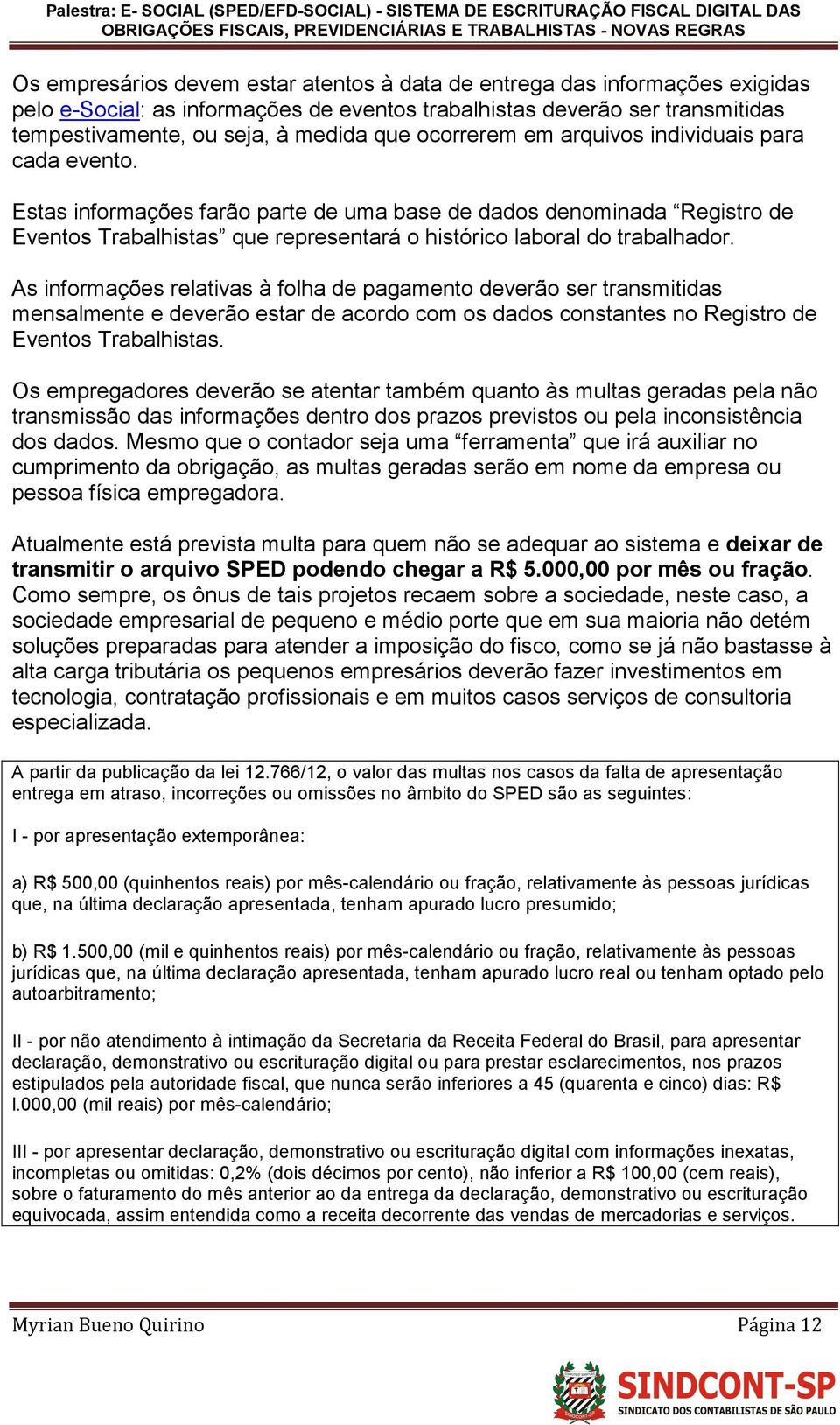 As informações relativas à folha de pagamento deverão ser transmitidas mensalmente e deverão estar de acordo com os dados constantes no Registro de Eventos Trabalhistas.