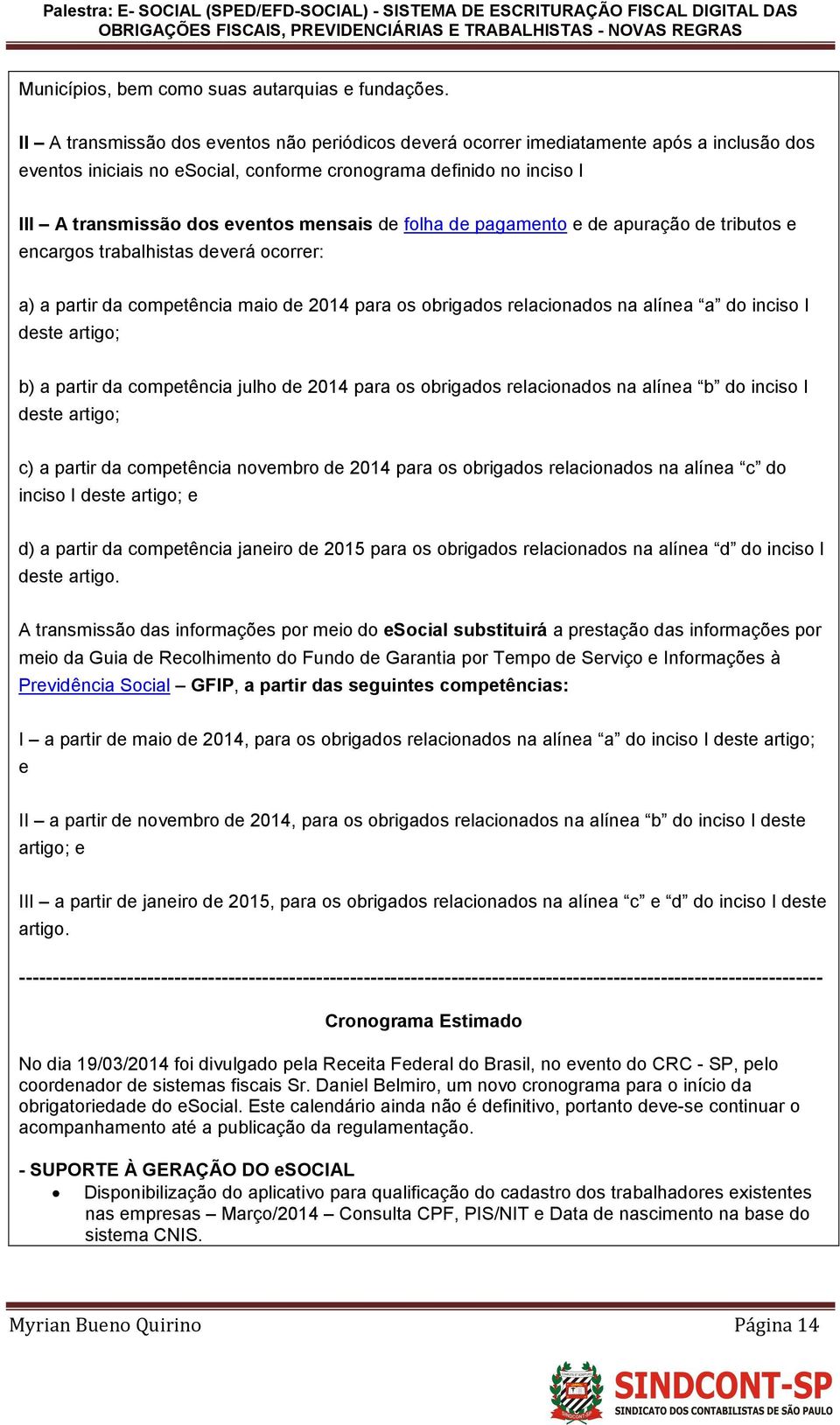 mensais de folha de pagamento e de apuração de tributos e encargos trabalhistas deverá ocorrer: a) a partir da competência maio de 2014 para os obrigados relacionados na alínea a do inciso I deste