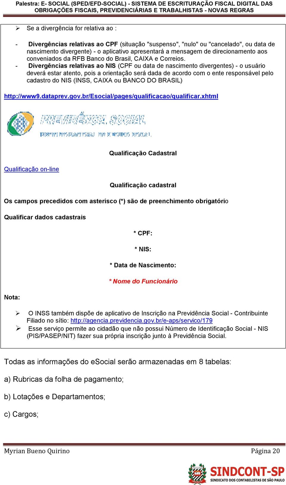 - Divergências relativas ao NIS (CPF ou data de nascimento divergentes) - o usuário deverá estar atento, pois a orientação será dada de acordo com o ente responsável pelo cadastro do NIS (INSS, CAIXA