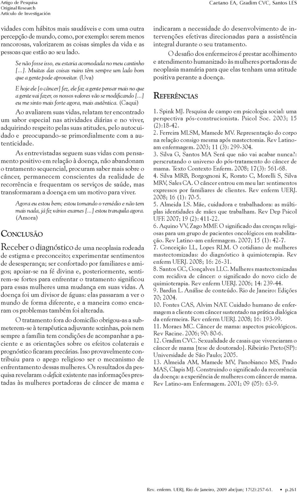 (Uva) E hoje ele [o câncer] fez, ele faz a gente pensar mais no que a gente vai fazer, os nossos valores vão se modificando [...] eu me sinto mais forte agora, mais autêntica.