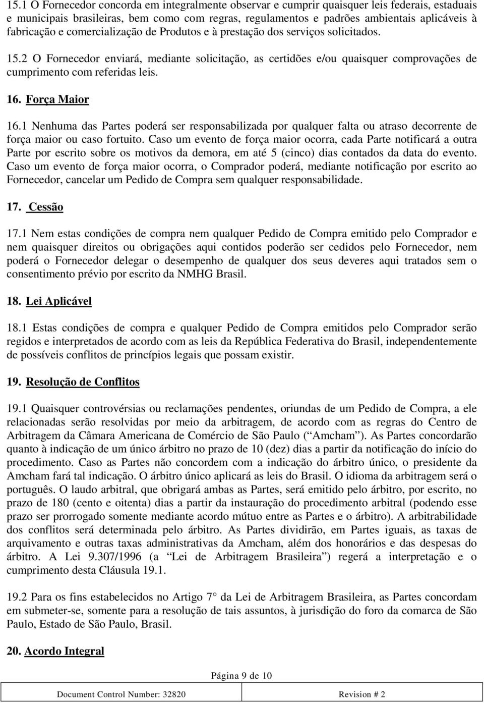 2 O Fornecedor enviará, mediante solicitação, as certidões e/ou quaisquer comprovações de cumprimento com referidas leis. 16. Força Maior 16.