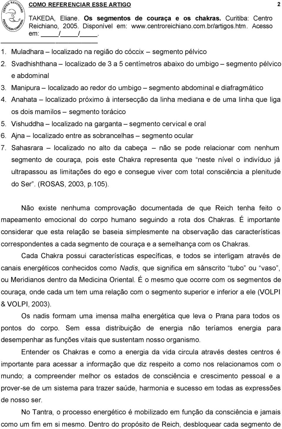 Vishuddha localizado na garganta segmento cervical e oral 6. Ajna localizado entre as sobrancelhas segmento ocular 7.