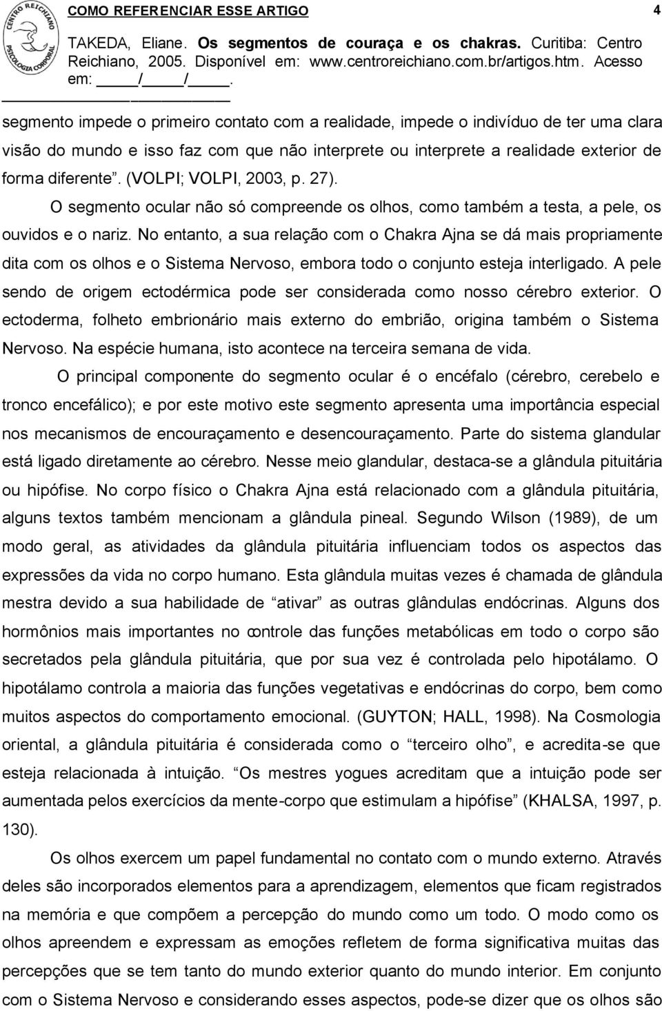 No entanto, a sua relação com o Chakra Ajna se dá mais propriamente dita com os olhos e o Sistema Nervoso, embora todo o conjunto esteja interligado.