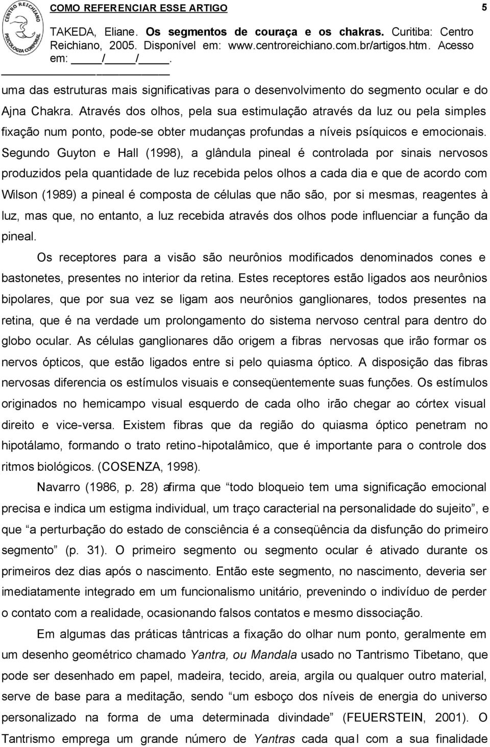 Segundo Guyton e Hall (1998), a glândula pineal é controlada por sinais nervosos produzidos pela quantidade de luz recebida pelos olhos a cada dia e que de acordo com Wilson (1989) a pineal é