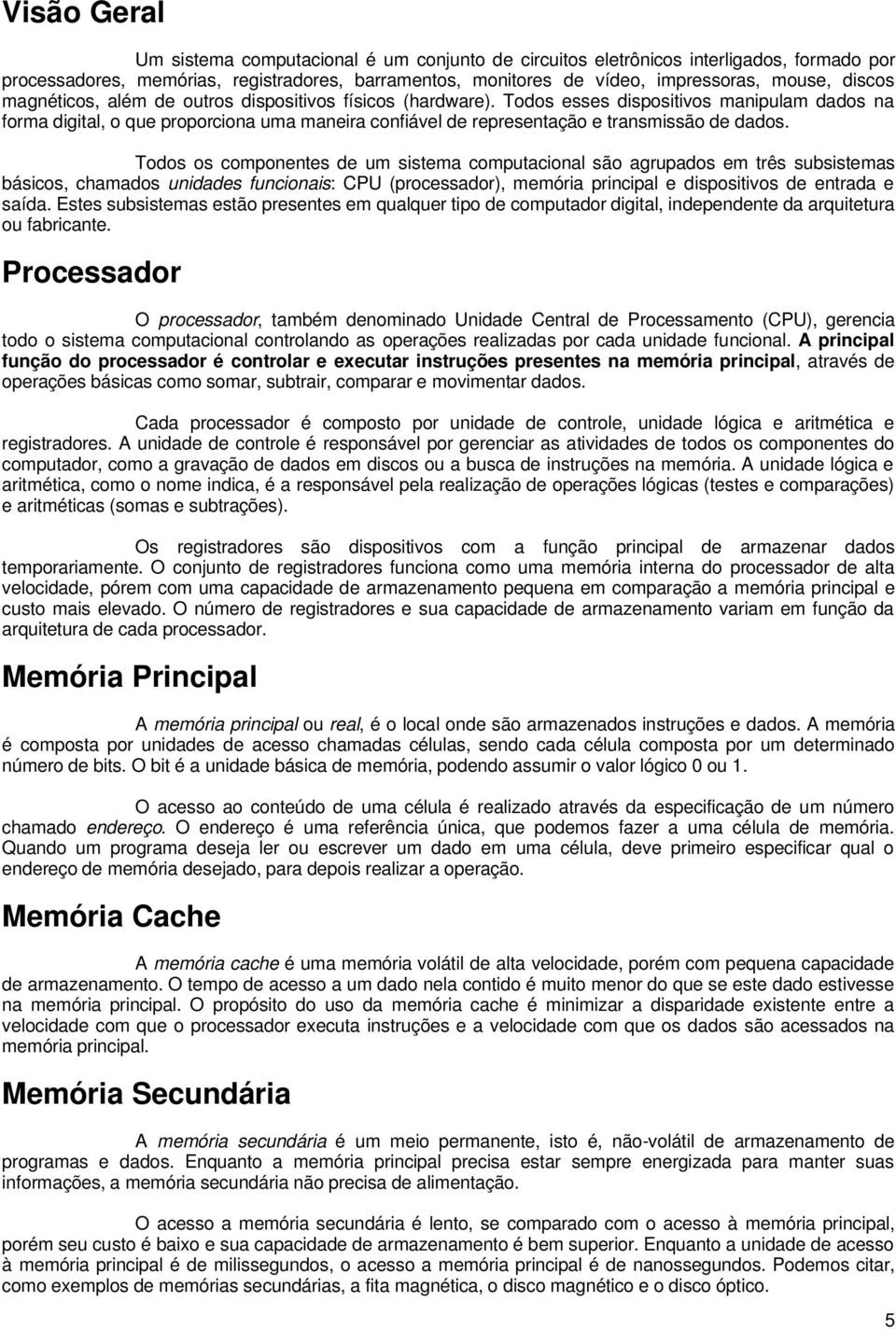 Todos esses dispositivos manipulam dados na forma digital, o que proporciona uma maneira confiável de representação e transmissão de dados.