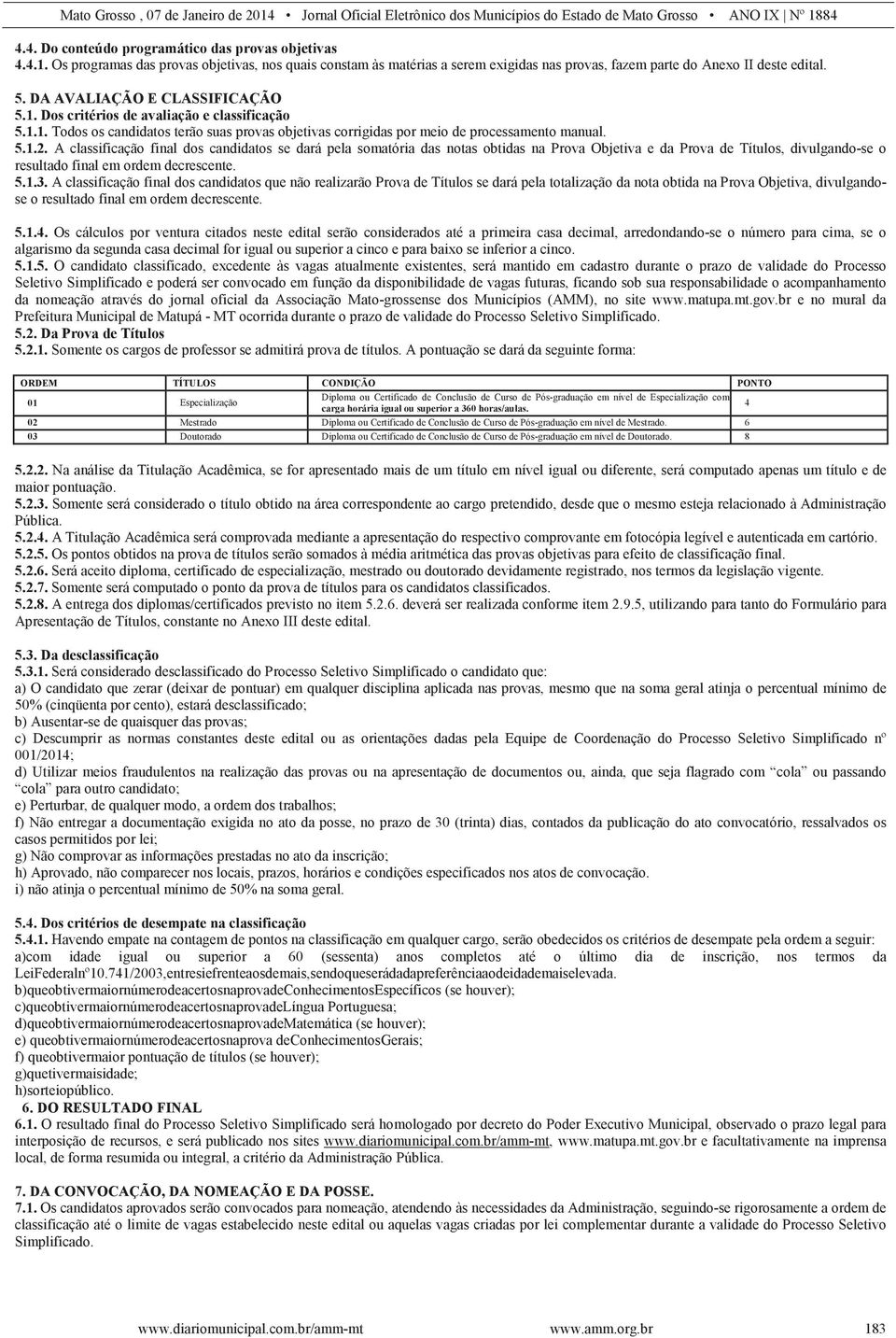 A classificação final dos candidatos se dará pela somatória das notas obtidas na Prova Objetiva e da Prova de Títulos, divulgando-se o resultado final em ordem decrescente. 5.1.3.