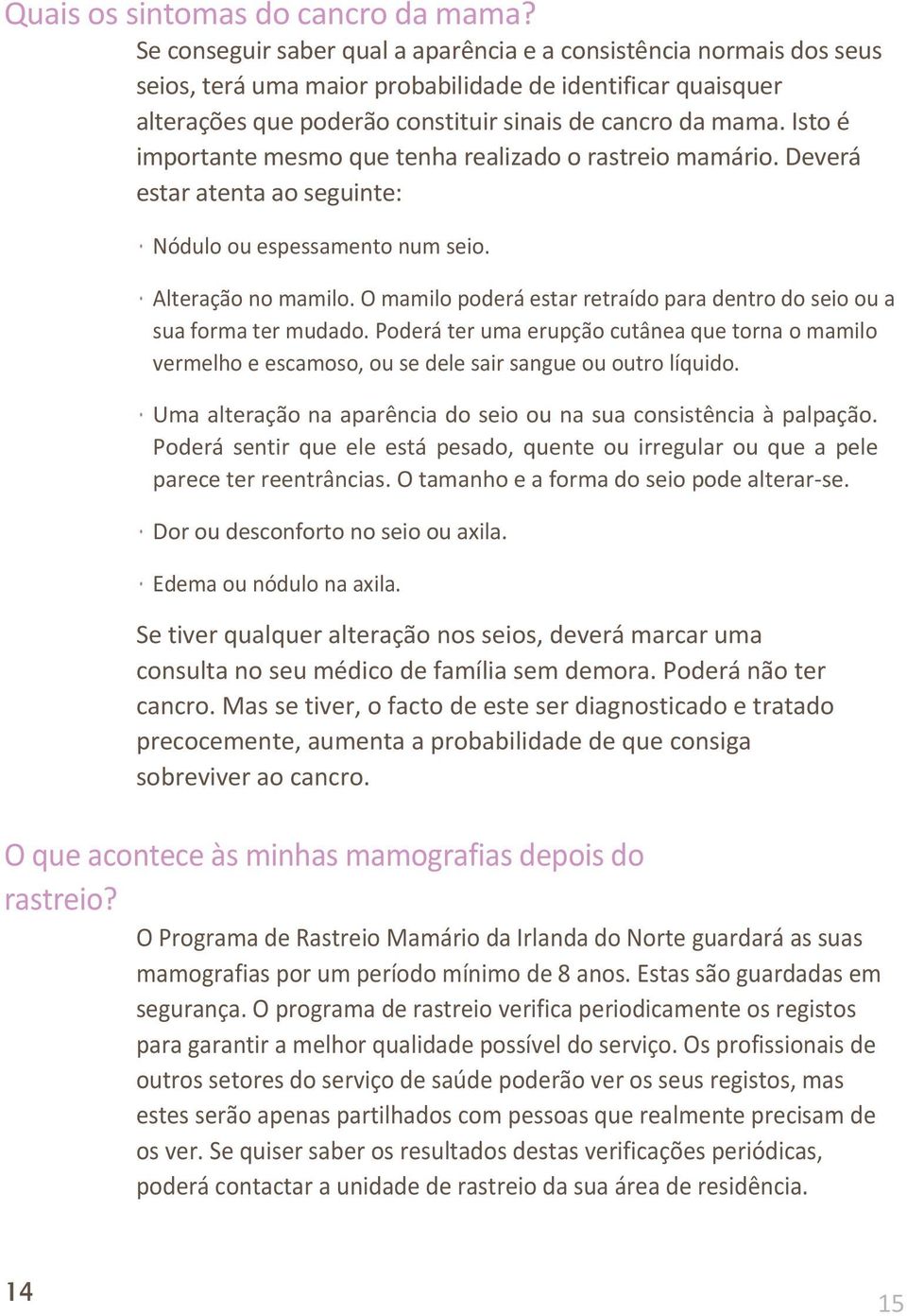 Isto é importante mesmo que tenha realizado o rastreio mamário. Deverá estar atenta ao seguinte: Nódulo ou espessamento num seio. Alteração no mamilo.