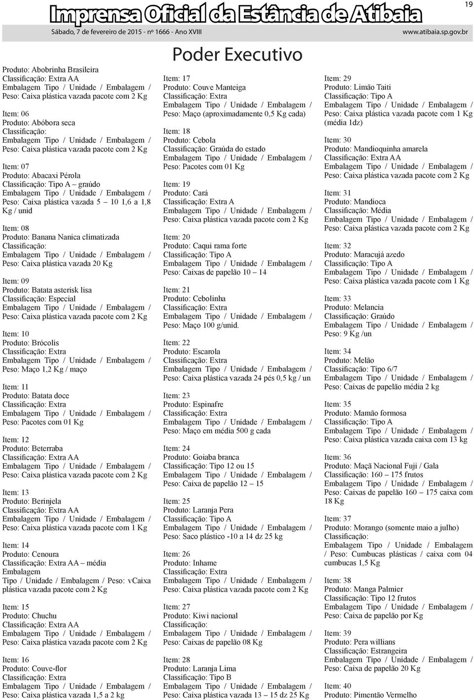 Item: 09 Produto: Batata asterisk lisa Classificação: Especial Peso: Caixa plástica vazada pacote com 2 Kg Item: 10 Produto: Brócolis Classificação: Extra Peso: Maço 1,2 Kg / maço Item: 11 Produto: