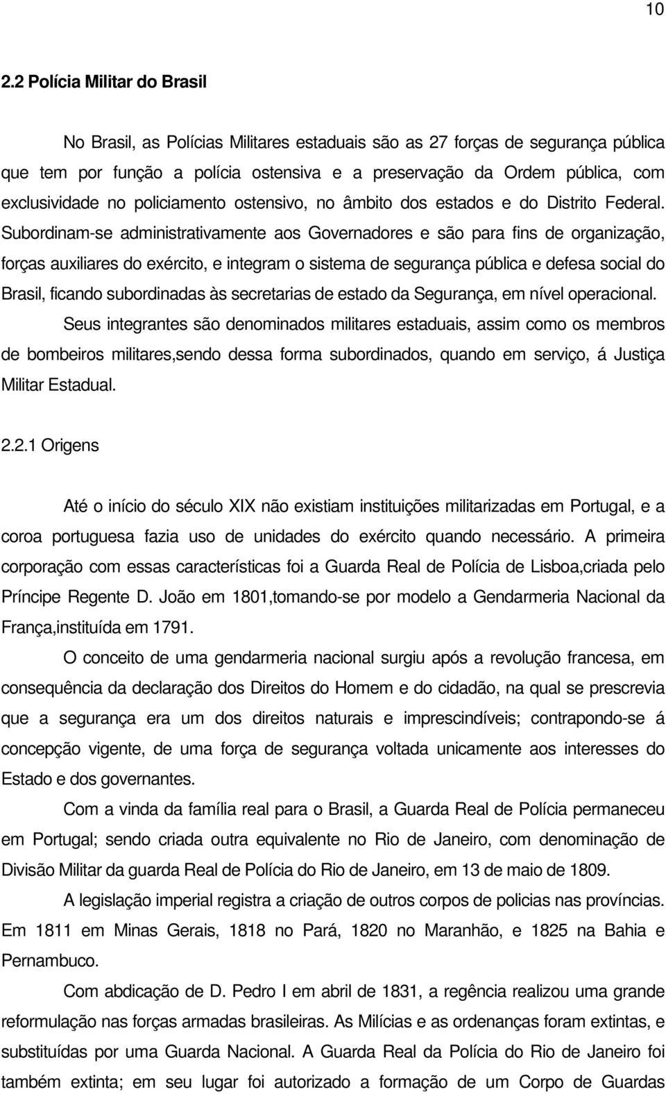 Subordinam-se administrativamente aos Governadores e são para fins de organização, forças auxiliares do exército, e integram o sistema de segurança pública e defesa social do Brasil, ficando