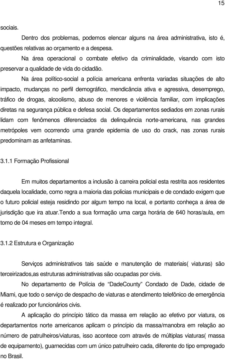 Na área político-social a polícia americana enfrenta variadas situações de alto impacto, mudanças no perfil demográfico, mendicância ativa e agressiva, desemprego, tráfico de drogas, alcoolismo,