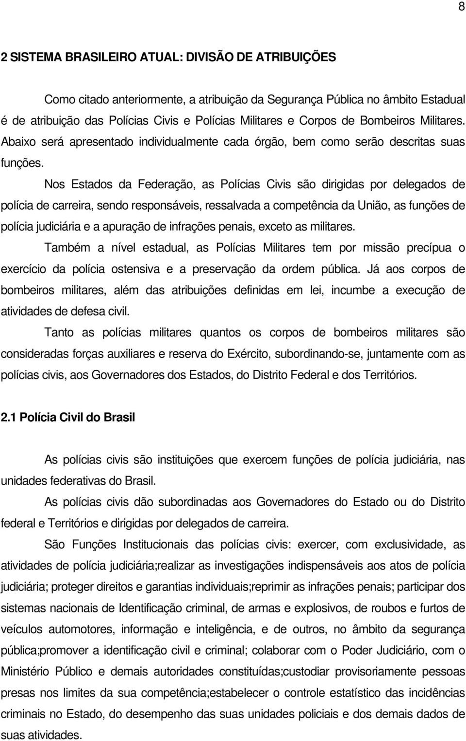 Nos Estados da Federação, as Polícias Civis são dirigidas por delegados de polícia de carreira, sendo responsáveis, ressalvada a competência da União, as funções de polícia judiciária e a apuração de