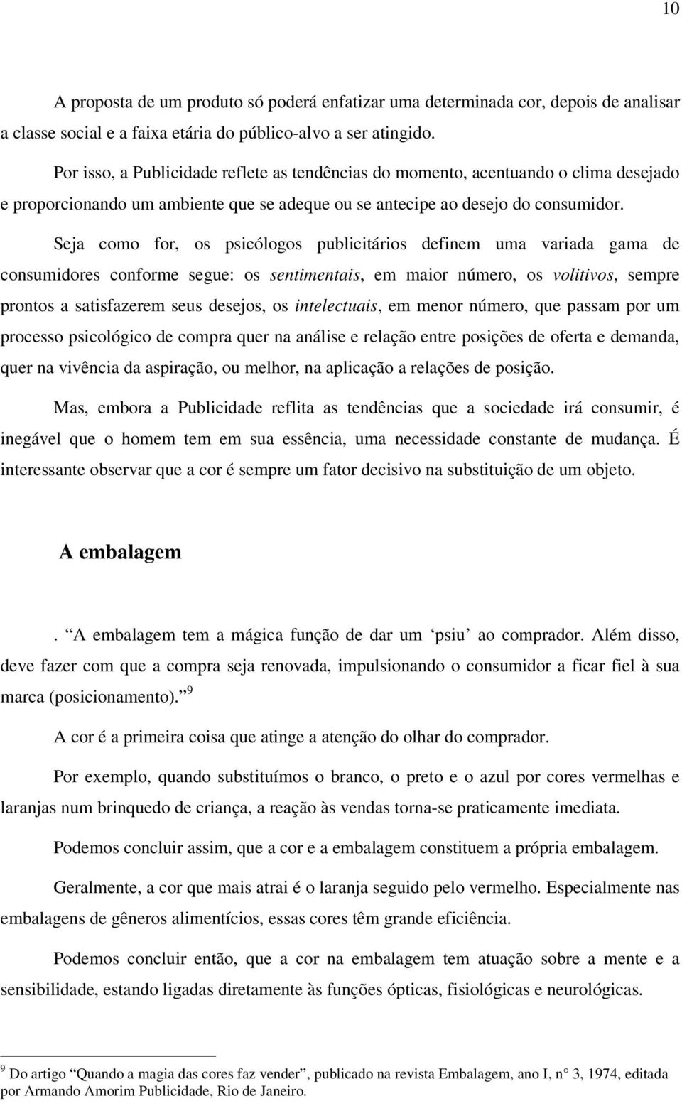 Seja como for, os psicólogos publicitários definem uma variada gama de consumidores conforme segue: os sentimentais, em maior número, os volitivos, sempre prontos a satisfazerem seus desejos, os