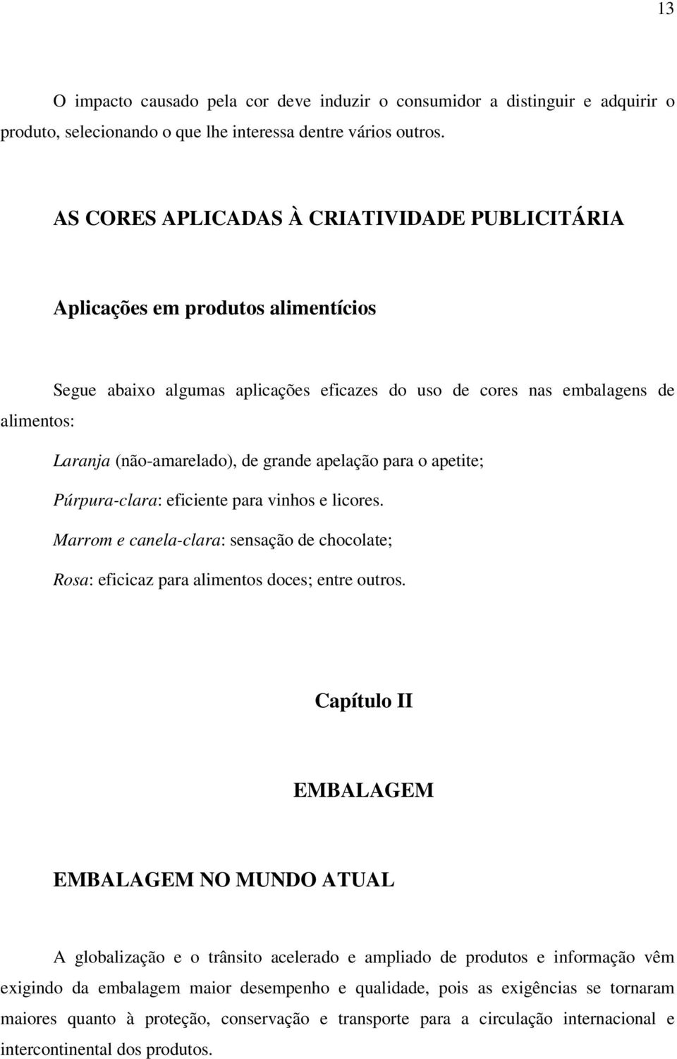 grande apelação para o apetite; Púrpura-clara: eficiente para vinhos e licores. Marrom e canela-clara: sensação de chocolate; Rosa: eficicaz para alimentos doces; entre outros.