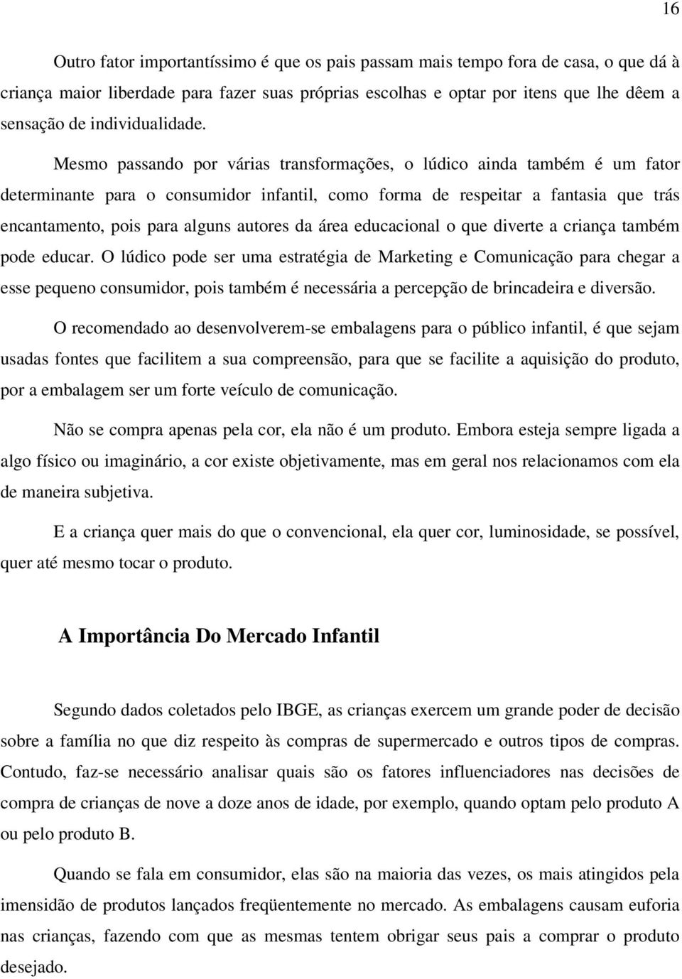 Mesmo passando por várias transformações, o lúdico ainda também é um fator determinante para o consumidor infantil, como forma de respeitar a fantasia que trás encantamento, pois para alguns autores