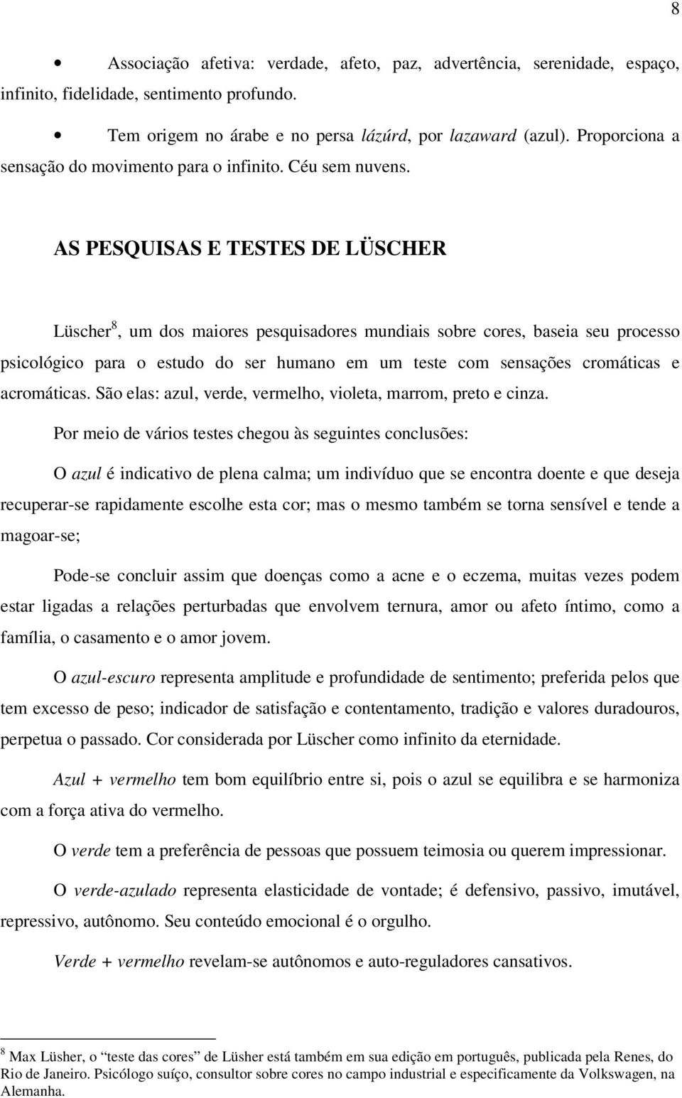 AS PESQUISAS E TESTES DE LÜSCHER Lüscher 8, um dos maiores pesquisadores mundiais sobre cores, baseia seu processo psicológico para o estudo do ser humano em um teste com sensações cromáticas e