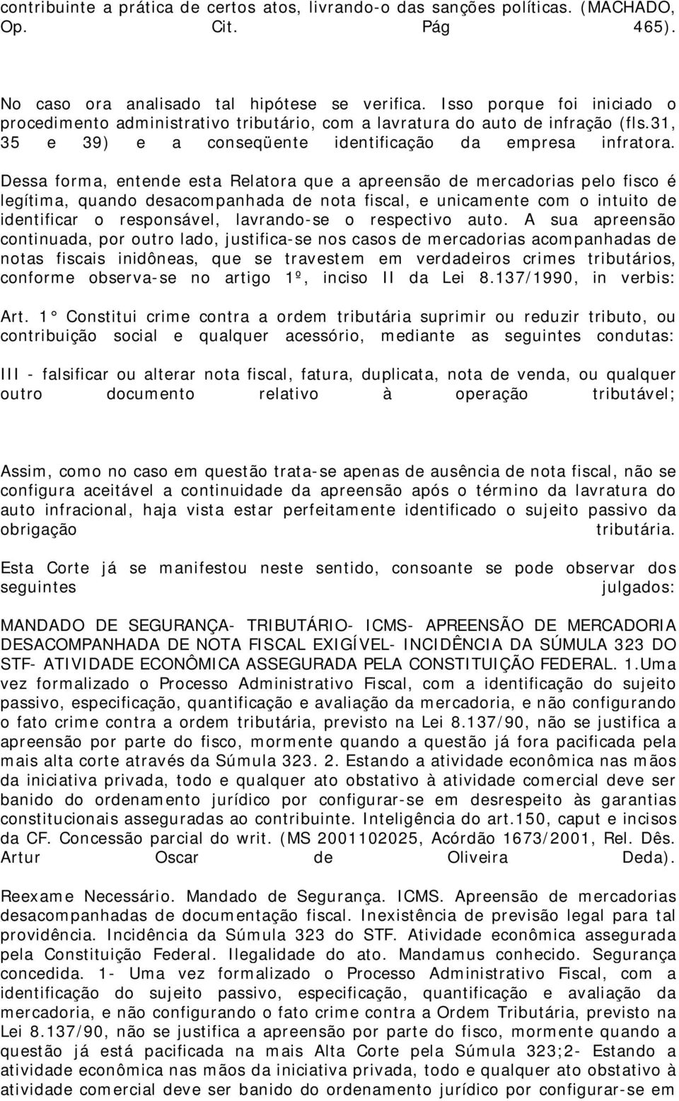 Dessa forma, entende esta Relatora que a apreensão de mercadorias pelo fisco é legítima, quando desacompanhada de nota fiscal, e unicamente com o intuito de identificar o responsável, lavrando-se o