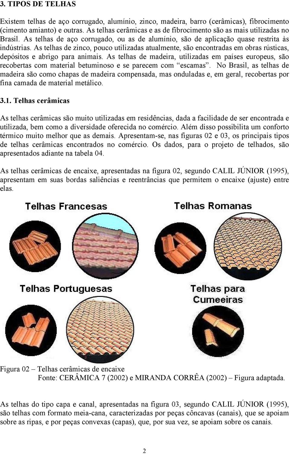 As telhas de zinco, pouco utilizadas atualmente, são encontradas em obras rústicas, depósitos e abrigo para animais.