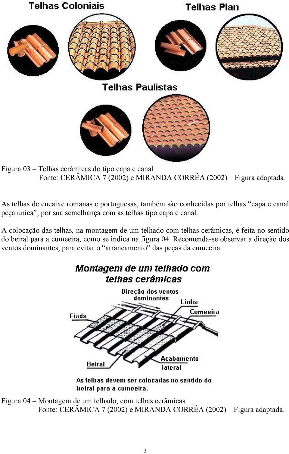 A colocação das telhas, na montagem de um telhado com telhas cerâmicas, é feita no sentido do beiral para a cumeeira, como se indica na figura 04.