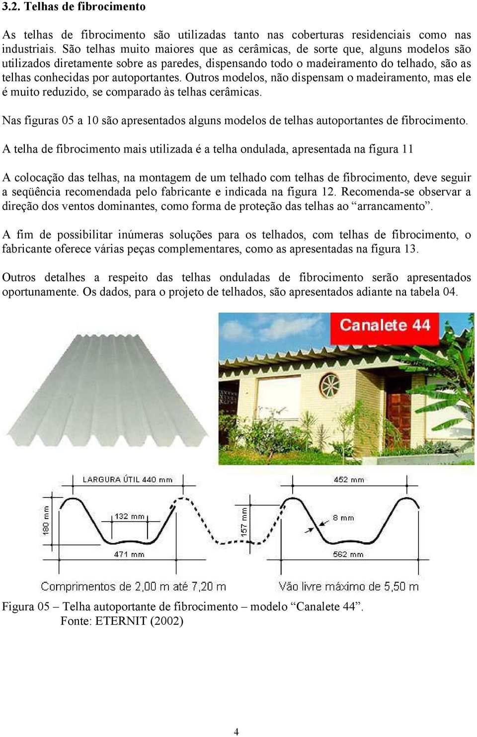 autoportantes. Outros modelos, não dispensam o madeiramento, mas ele é muito reduzido, se comparado às telhas cerâmicas.