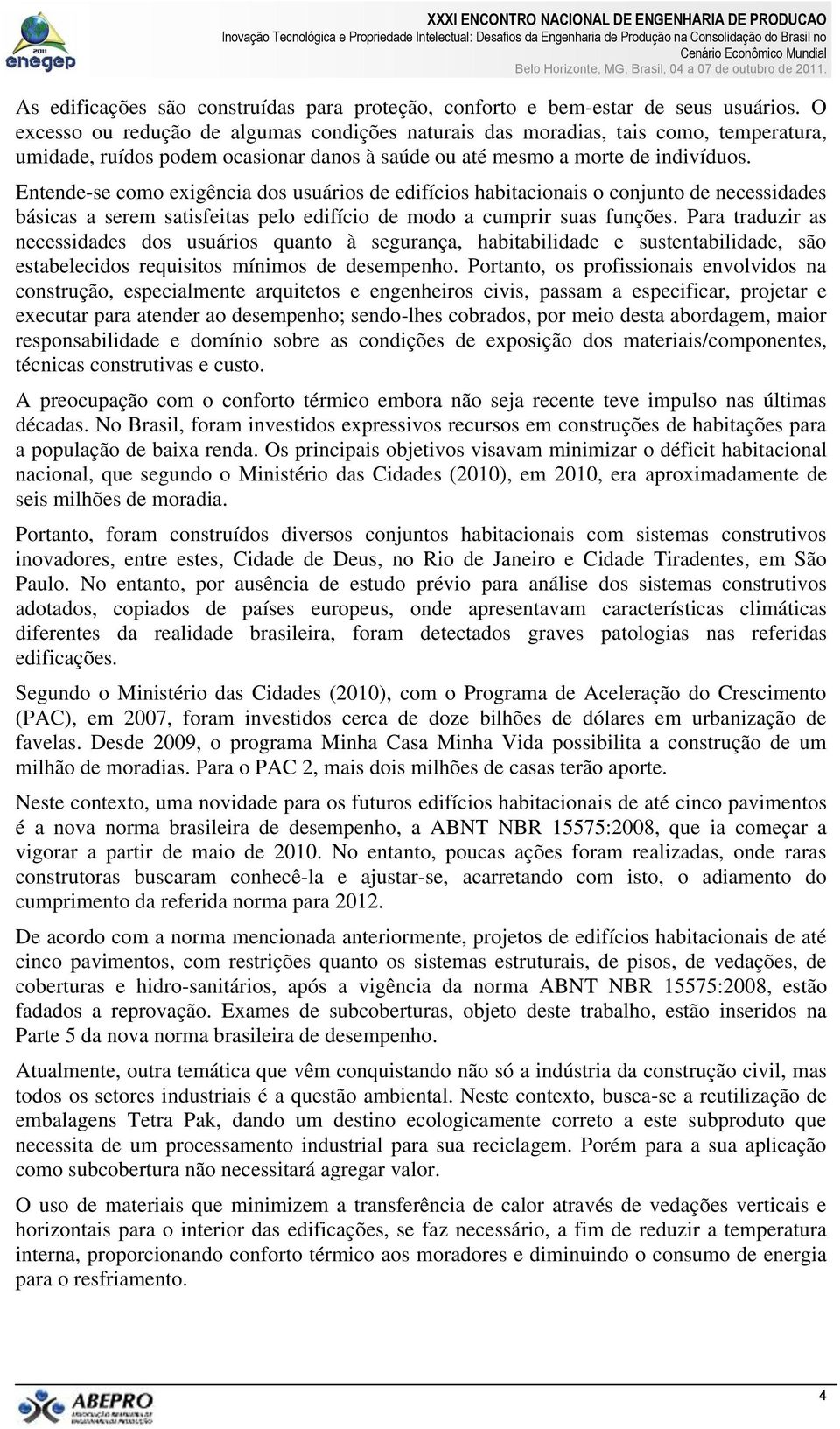 Entende-se como exigência dos usuários de edifícios habitacionais o conjunto de necessidades básicas a serem satisfeitas pelo edifício de modo a cumprir suas funções.