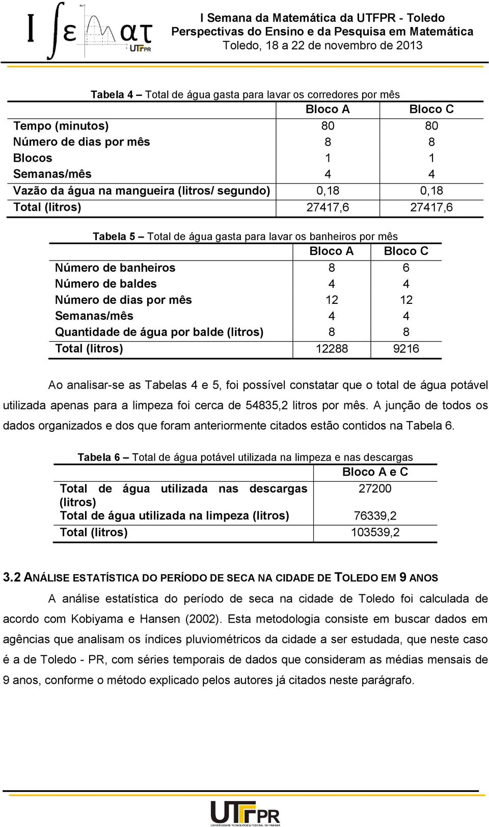 Semanas/mês 4 4 Quantidade de água por balde (litros) 8 8 Total (litros) 12288 9216 Ao analisar-se as Tabelas 4 e 5, foi possível constatar que o total de água potável utilizada apenas para a limpeza