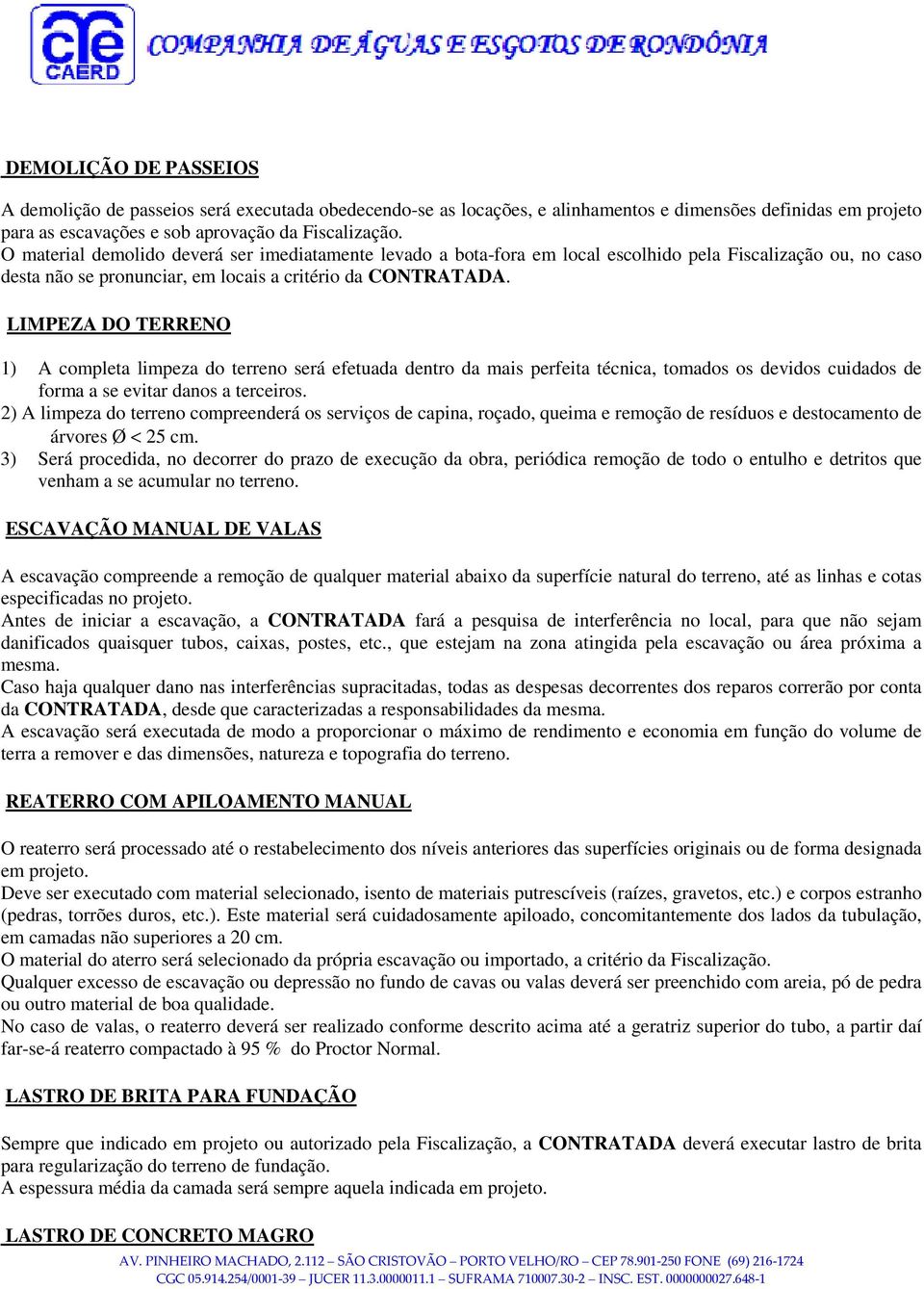 LIMPEZA DO TERRENO 1) A completa limpeza do terreno será efetuada dentro da mais perfeita técnica, tomados os devidos cuidados de forma a se evitar danos a terceiros.