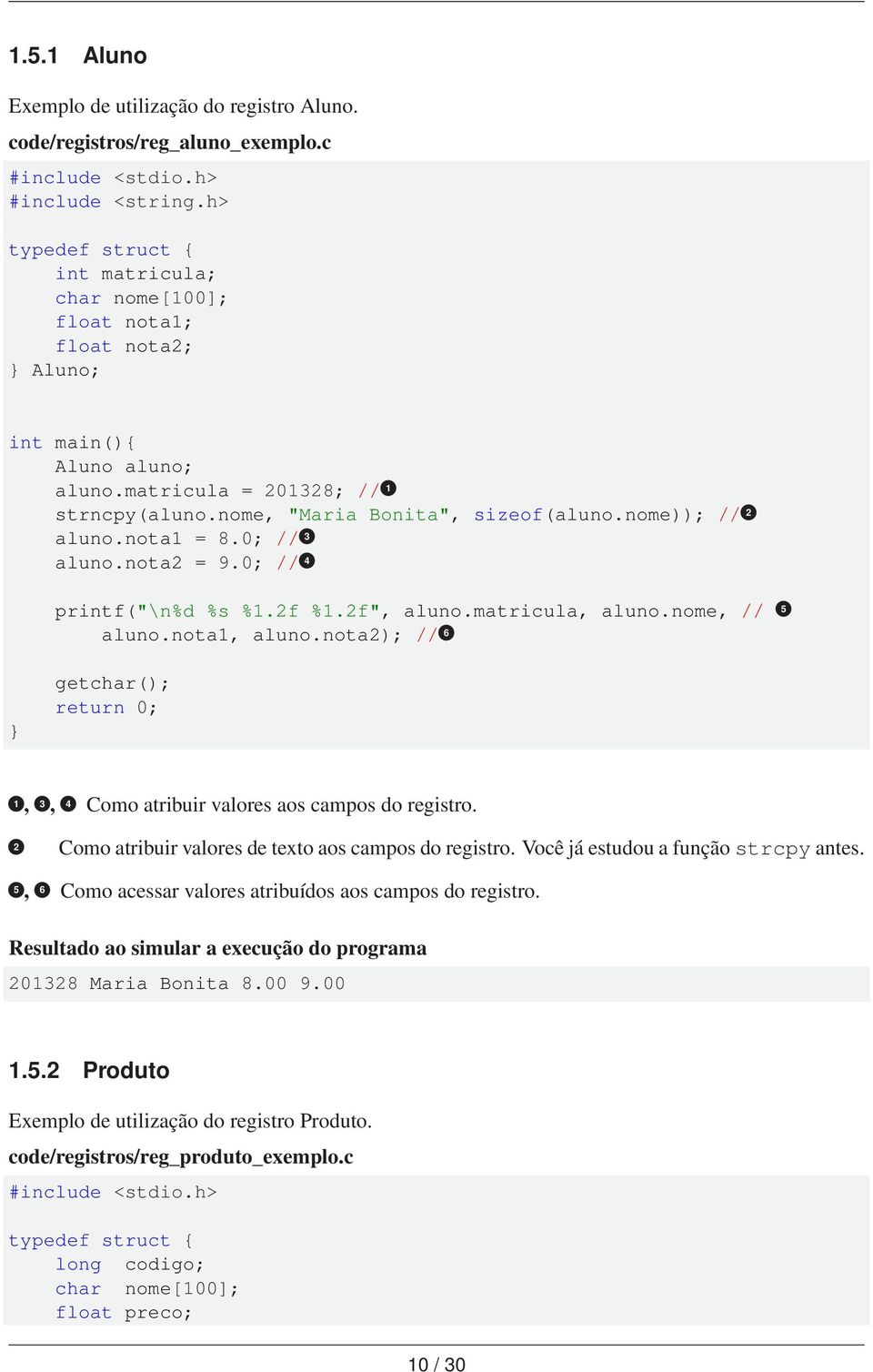 nota1 = 8.0; // 1 3 aluno.nota2 = 9.0; // 1 4 printf("\n%d %s %1.2f %1.2f", aluno.matricula, aluno.nome, // 1 5 aluno.nota1, aluno.