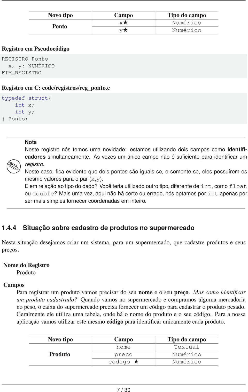 As vezes um único campo não é suficiente para identificar um registro. Neste caso, fica evidente que dois pontos são iguais se, e somente se, eles possuírem os mesmo valores para o par (x,y).