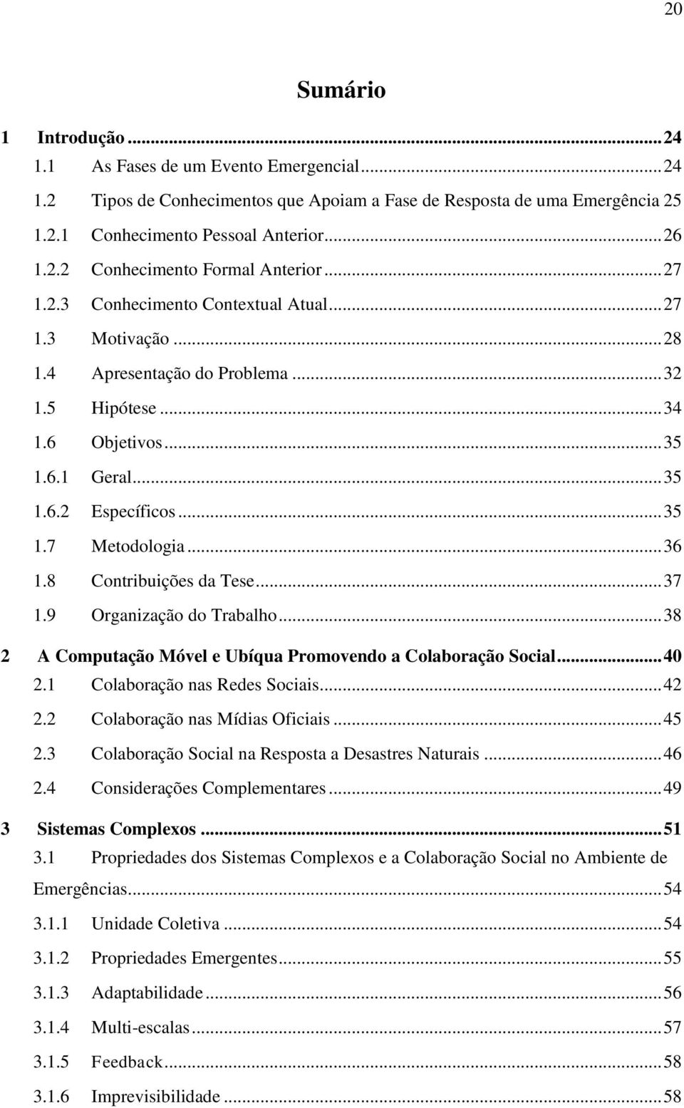 .. 36 1.8 Contribuições da Tese... 37 1.9 Organização do Trabalho... 38 2 A Computação Móvel e Ubíqua Promovendo a Colaboração Social... 40 2.1 Colaboração nas Redes Sociais... 42 2.