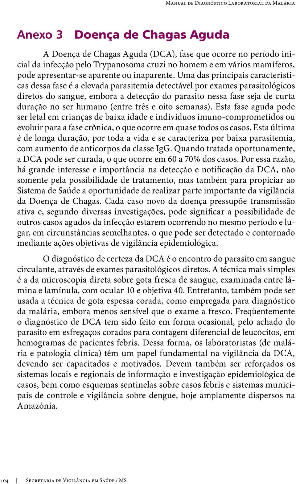 Uma das principais características dessa fase é a elevada parasitemia detectável por exames parasitológicos diretos do sangue, embora a detecção do parasito nessa fase seja de curta duração no ser