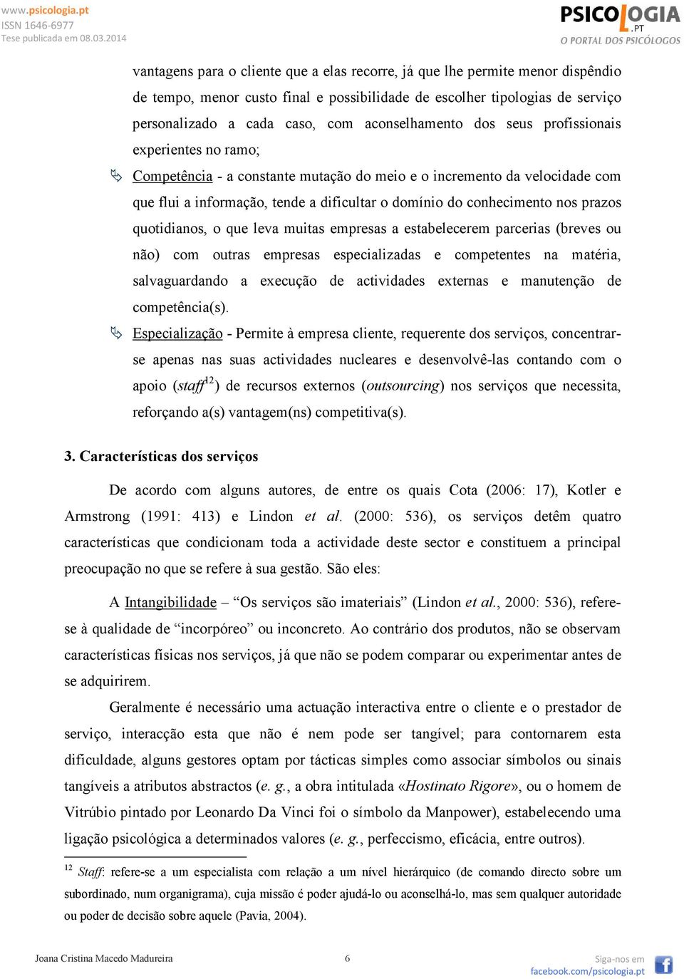 conhecimento nos prazos quotidianos, o que leva muitas empresas a estabelecerem parcerias (breves ou não) com outras empresas especializadas e competentes na matéria, salvaguardando a execução de