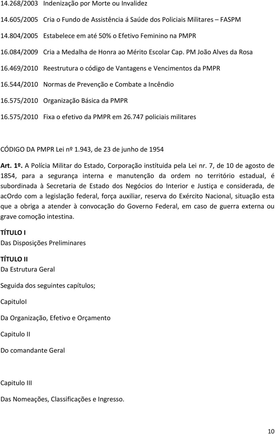 544/2010 Normas de Prevenção e Combate a Incêndio 16.575/2010 Organização Básica da PMPR 16.575/2010 Fixa o efetivo da PMPR em 26.747 policiais militares CÓDIGO DA PMPR Lei nº 1.