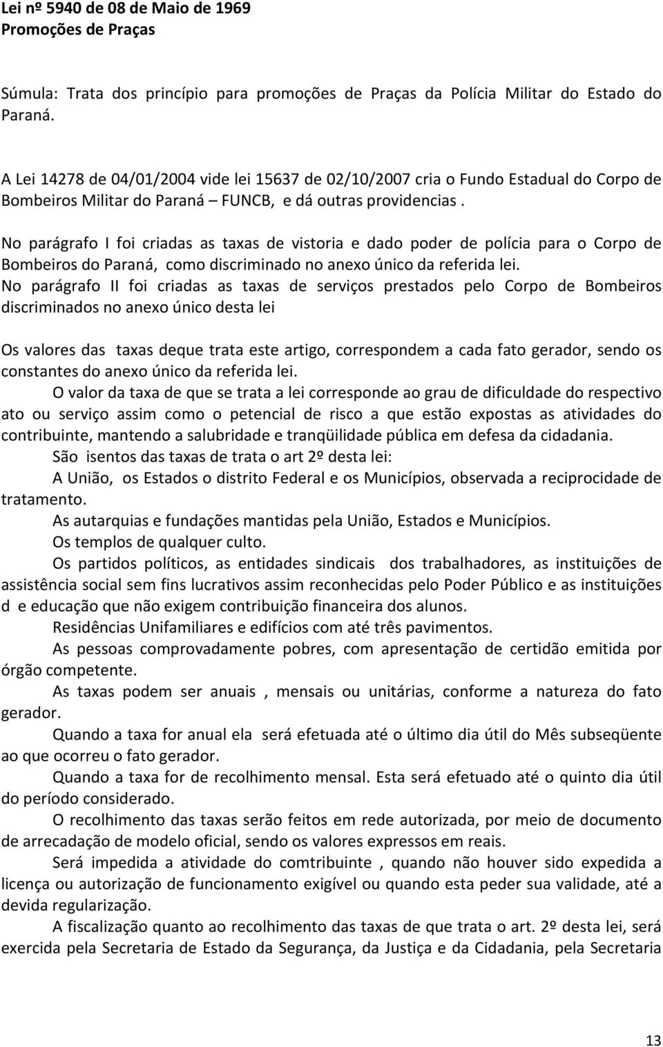 No parágrafo I foi criadas as taxas de vistoria e dado poder de polícia para o Corpo de Bombeiros do Paraná, como discriminado no anexo único da referida lei.