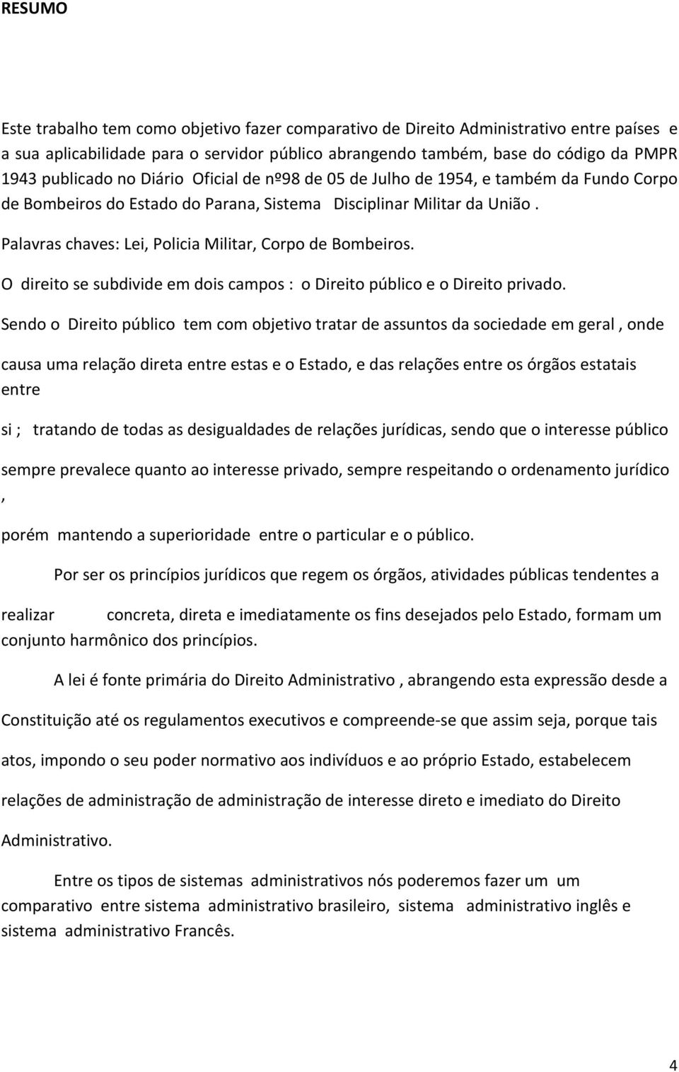 Palavras chaves: Lei, Policia Militar, Corpo de Bombeiros. O direito se subdivide em dois campos : o Direito público e o Direito privado.