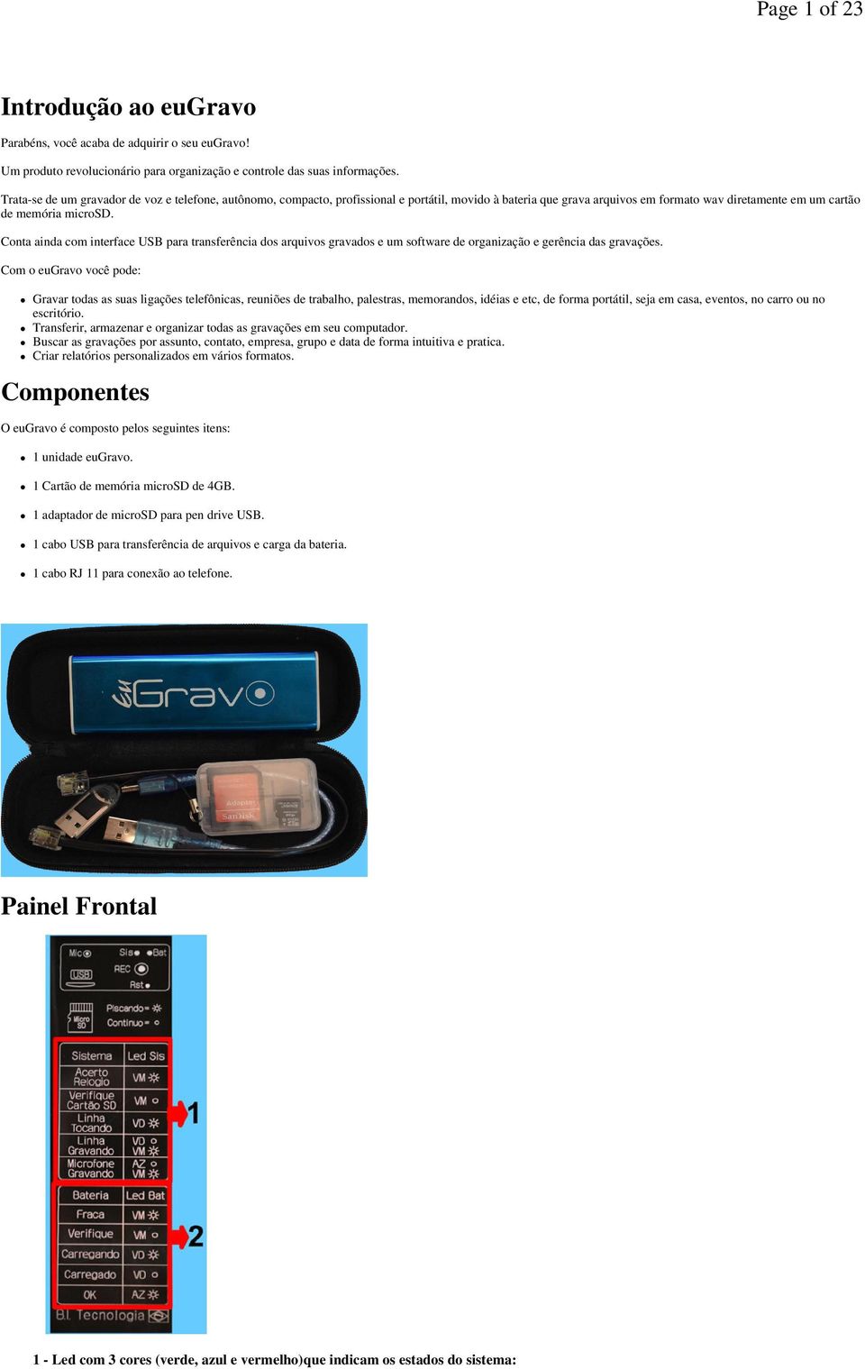 Conta ainda com interface USB para transferência dos arquivos gravados e um software de organização e gerência das gravações.