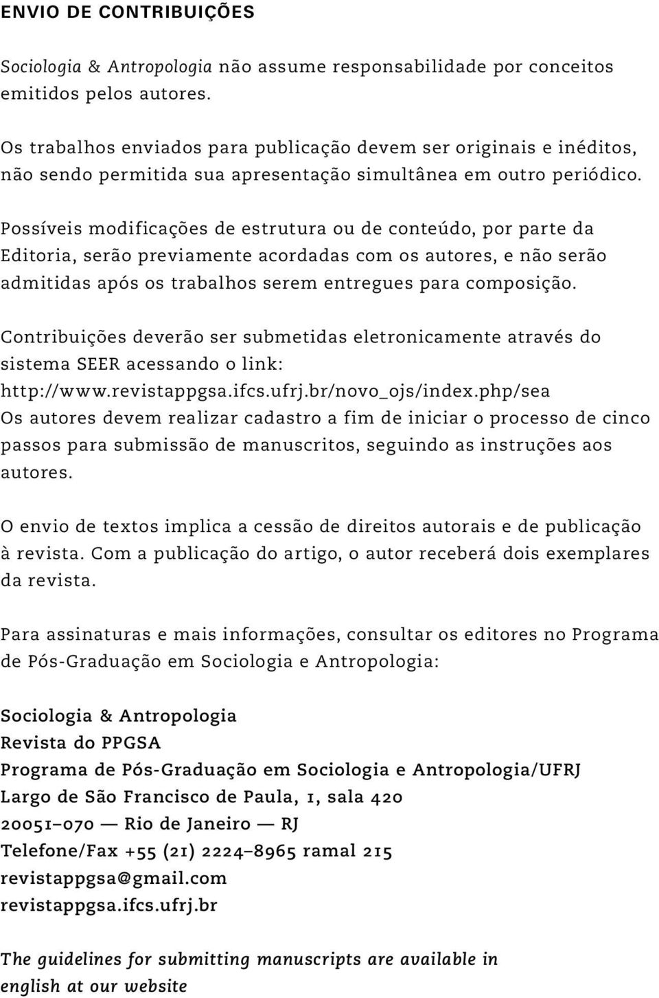 Possíveis modificações de estrutura ou de conteúdo, por parte da Editoria, serão previamente acordadas com os autores, e não serão admitidas após os trabalhos serem entregues para composição.