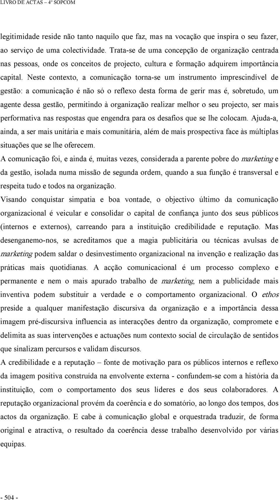 Neste contexto, a comunicação torna se um instrumento imprescindível de gestão: a comunicação é não só o reflexo desta forma de gerir mas é, sobretudo, um agente dessa gestão, permitindo à