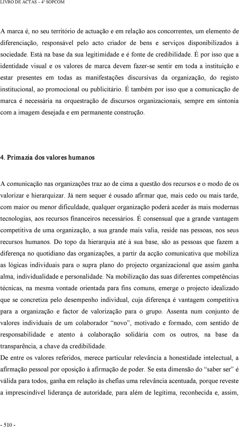 É por isso que a identidade visual e os valores de marca devem fazer se sentir em toda a instituição e estar presentes em todas as manifestações discursivas da organização, do registo institucional,