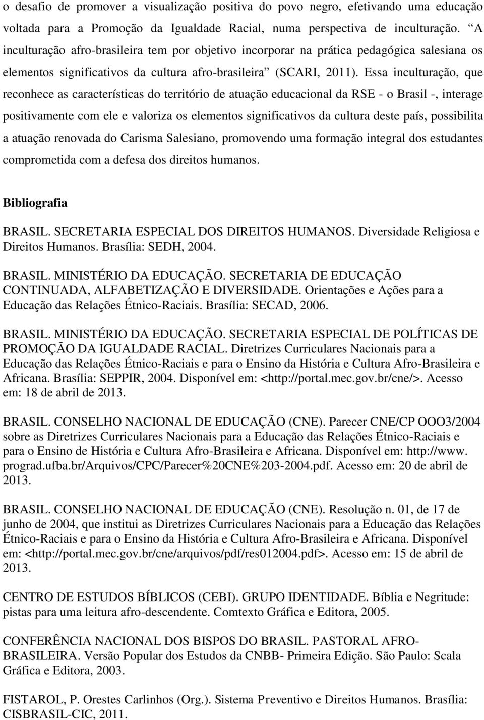 Essa inculturação, que reconhece as características do território de atuação educacional da RSE - o Brasil -, interage positivamente com ele e valoriza os elementos significativos da cultura deste