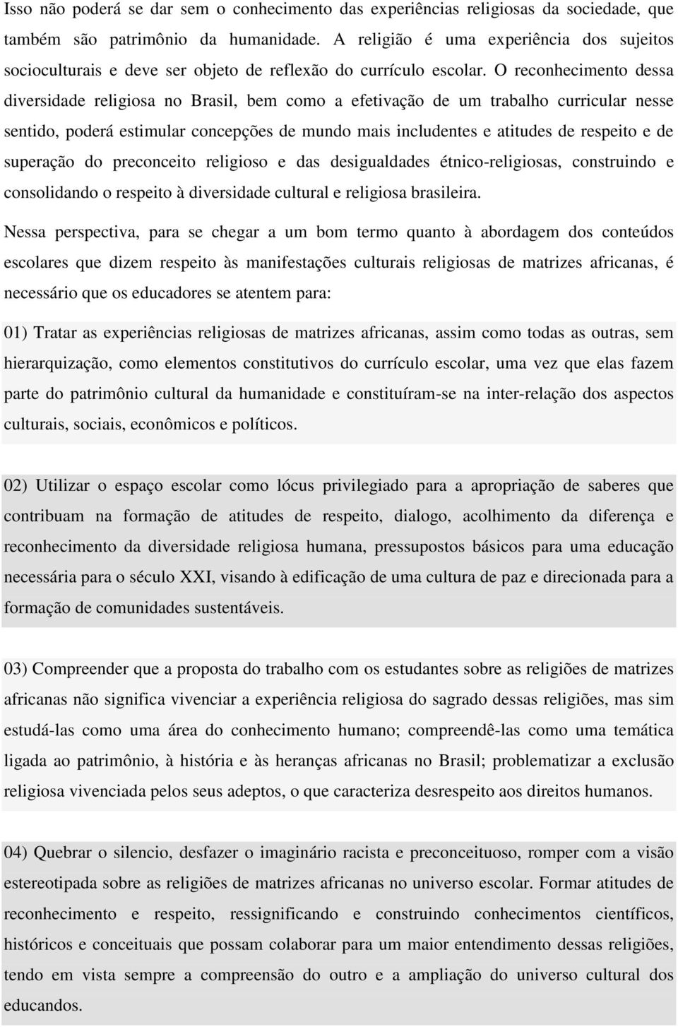 O reconhecimento dessa diversidade religiosa no Brasil, bem como a efetivação de um trabalho curricular nesse sentido, poderá estimular concepções de mundo mais includentes e atitudes de respeito e