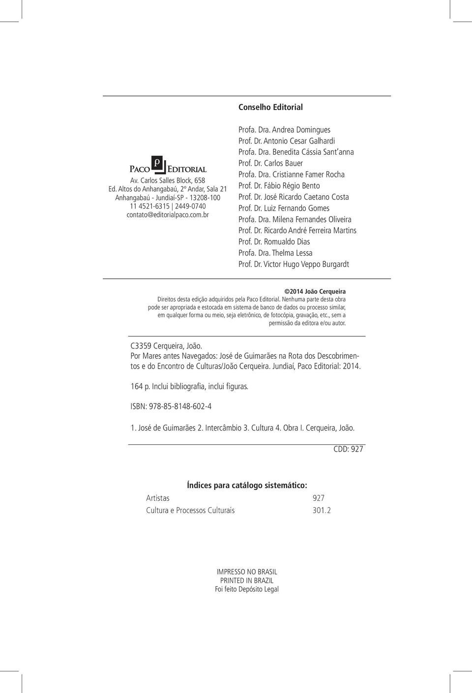 Dr. Luiz Fernando Gomes Profa. Dra. Milena Fernandes Oliveira Prof. Dr. Ricardo André Ferreira Martins Prof. Dr. Romualdo Dias Profa. Dra. Thelma Lessa Prof. Dr. Victor Hugo Veppo Burgardt 2014 João Cerqueira Direitos desta edição adquiridos pela Paco Editorial.