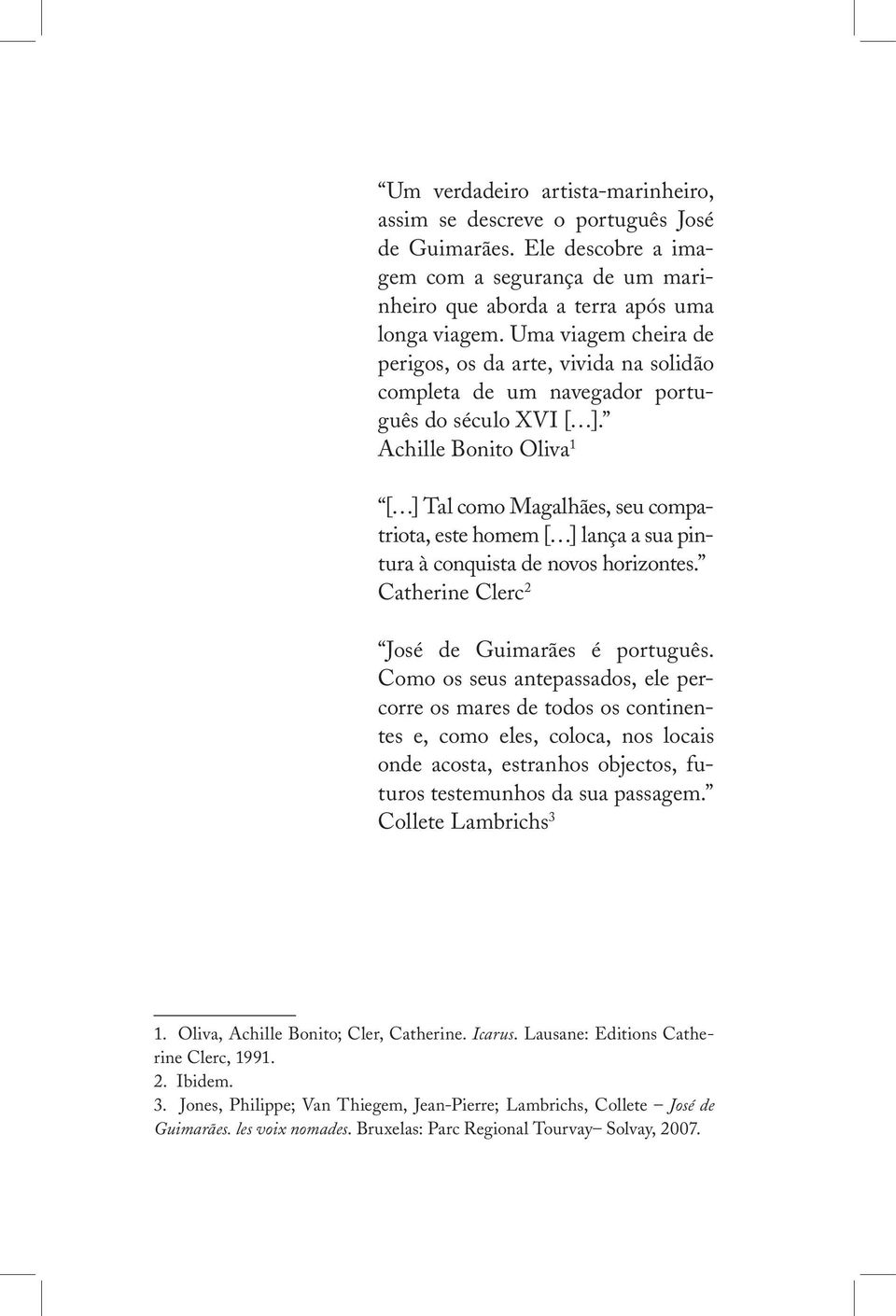 Achille Bonito Oliva 1 [ ] Tal como Magalhães, seu compatriota, este homem [ ] lança a sua pintura à conquista de novos horizontes. Catherine Clerc 2 José de Guimarães é português.