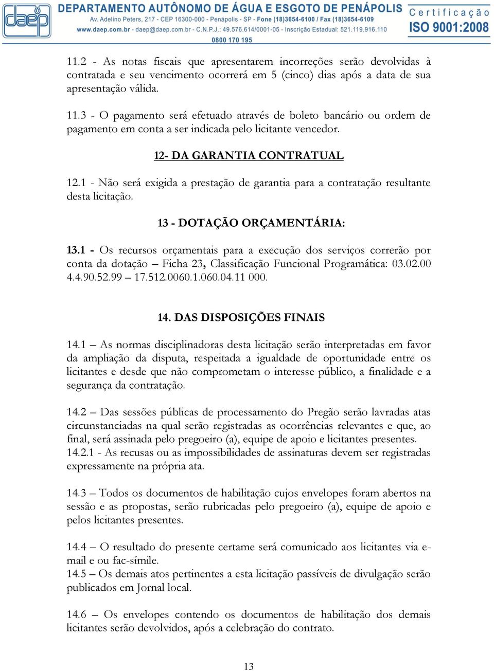 1 - Não será exigida a prestação de garantia para a contratação resultante desta licitação. 13 - DOTAÇÃO ORÇAMENTÁRIA: 13.