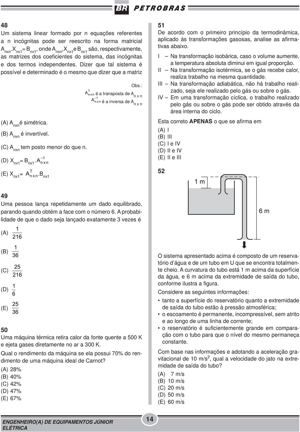 Dizer que tal sistema é possível e determinado é o mesmo que dizer que a matriz (A) A nxn é simétrica. (B) A nxn é invertível. (C) A nxn tem posto menor do que n. (D) X nx1 = B nx1. (E) X nx1 =.