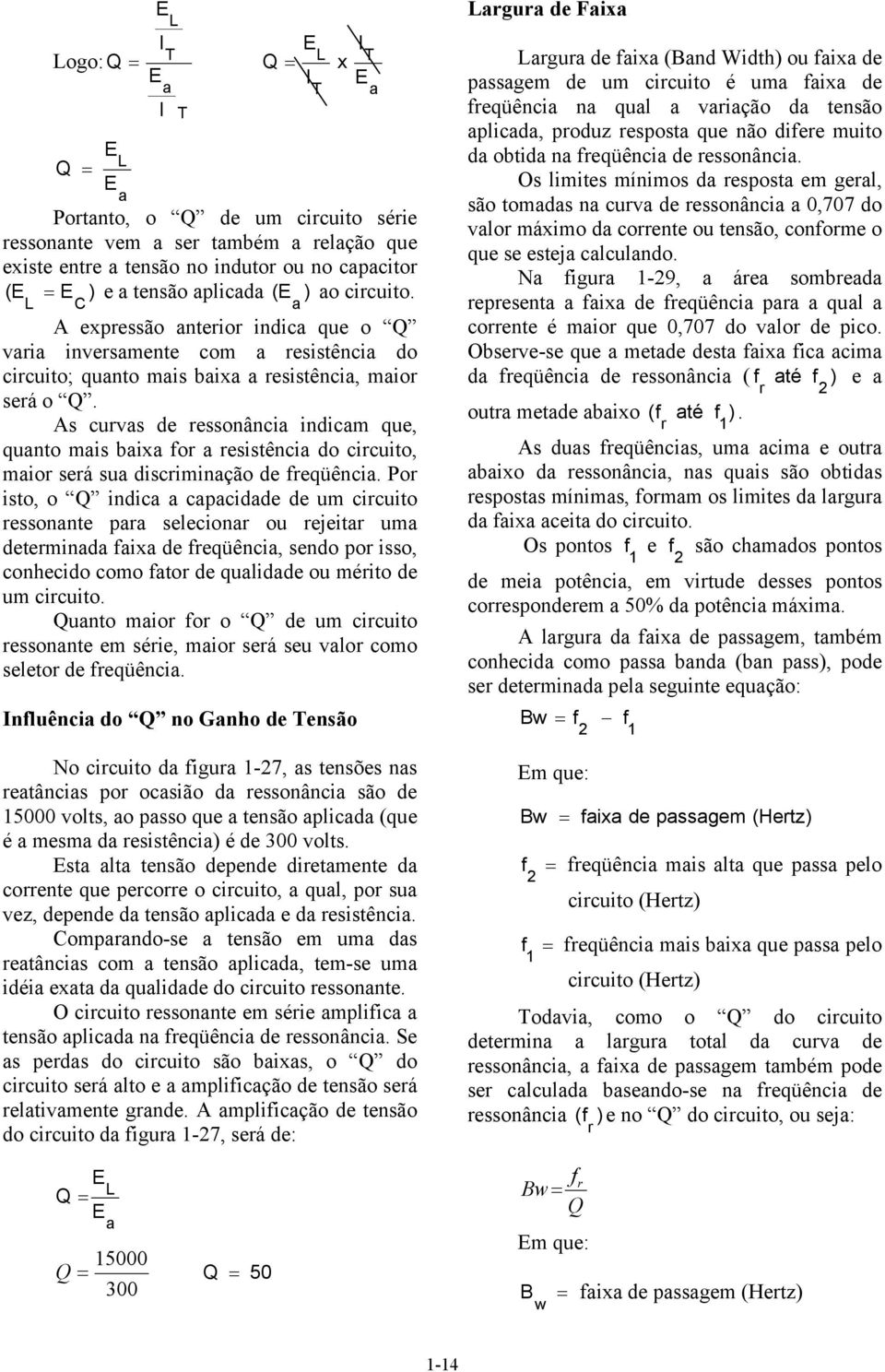 s curvs de ressonânci indicm que, qunto mis bi or resistênci do circuito, mior será su discriminção de reqüênci.