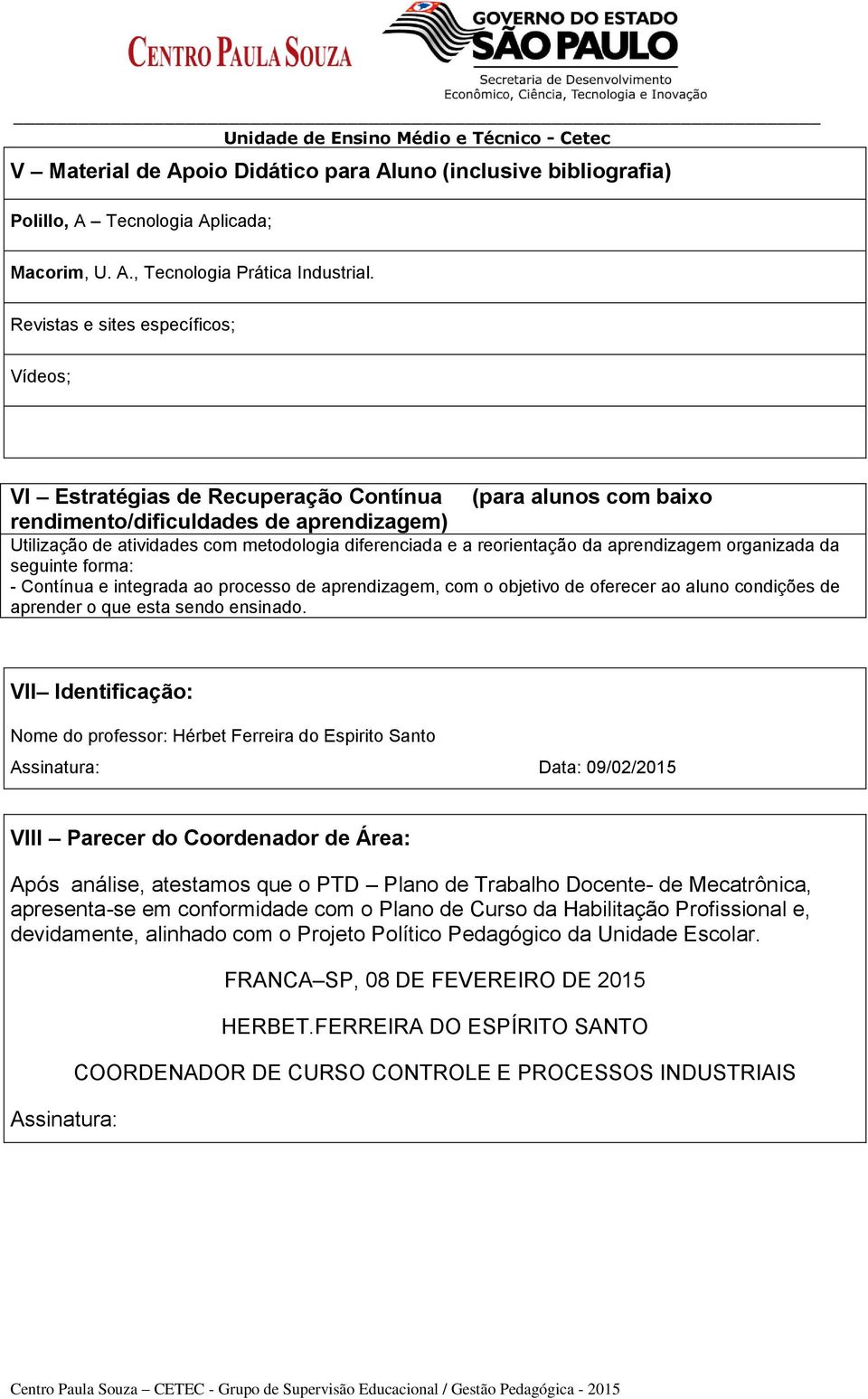 reorientação da aprendizagem organizada da seguinte forma: - Contínua e integrada ao processo de aprendizagem, com o objetivo de oferecer ao aluno condições de aprender o que esta sendo ensinado.