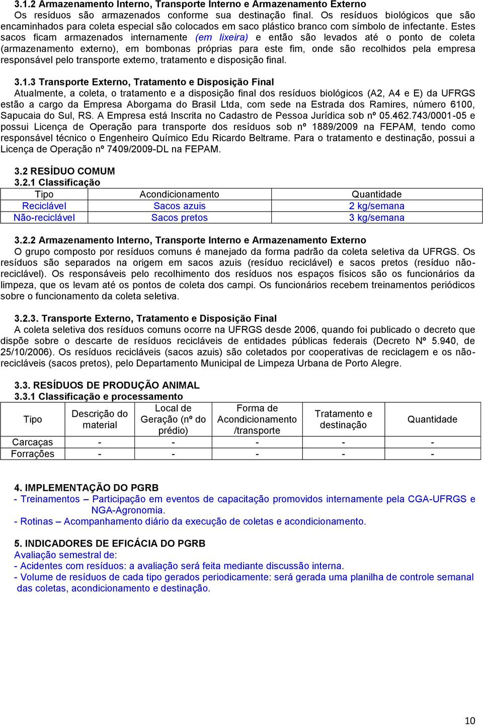 Estes sacos ficam armazenados internamente (em lixeira) e então são levados até o ponto de coleta (armazenamento externo), em bombonas próprias para este fim, onde são recolhidos pela empresa